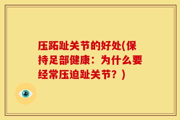 压跖趾关节的好处(保持足部健康：为什么要经常压迫趾关节？)