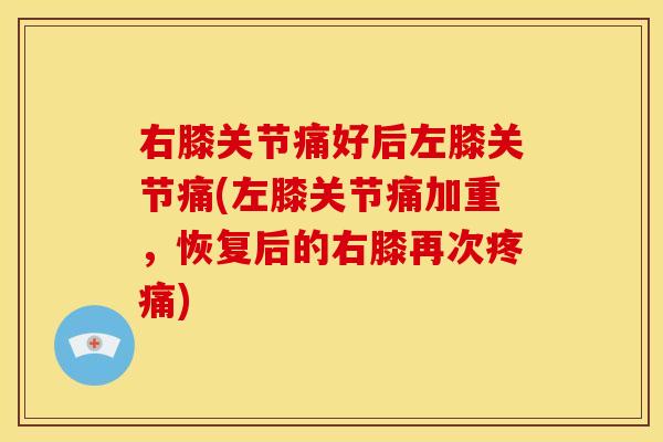 右膝关节痛好后左膝关节痛(左膝关节痛加重，恢复后的右膝再次疼痛)