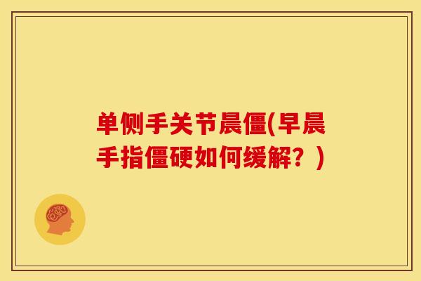 单侧手关节晨僵(早晨手指僵硬如何缓解？)