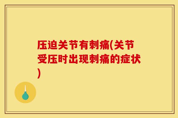 压迫关节有刺痛(关节受压时出现刺痛的症状)