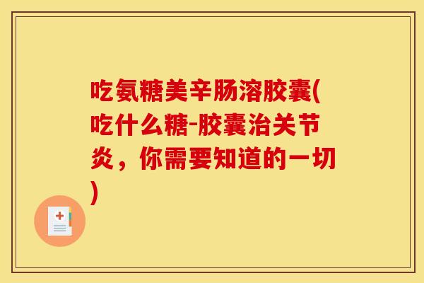 吃氨糖美辛肠溶胶囊(吃什么糖-胶囊治关节炎，你需要知道的一切)