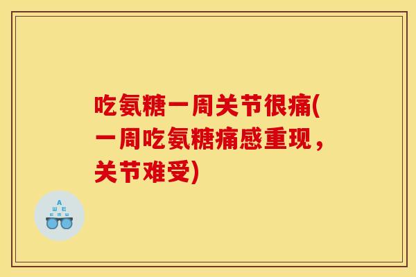 吃氨糖一周关节很痛(一周吃氨糖痛感重现，关节难受)