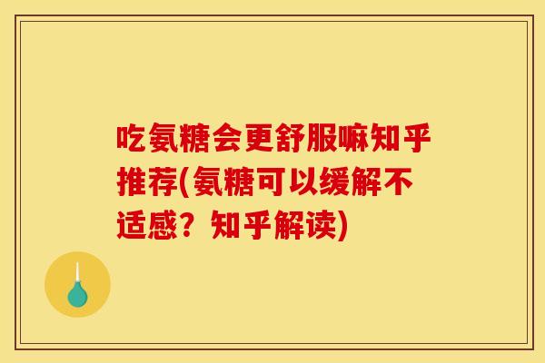 吃氨糖会更舒服嘛知乎推荐(氨糖可以缓解不适感？知乎解读)