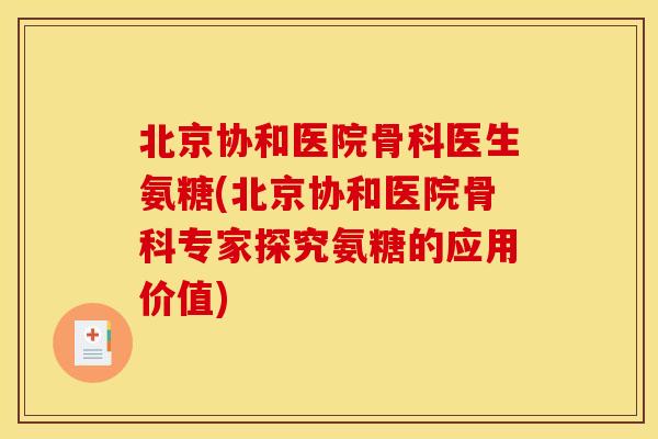 北京协和医院骨科医生氨糖(北京协和医院骨科专家探究氨糖的应用价值)