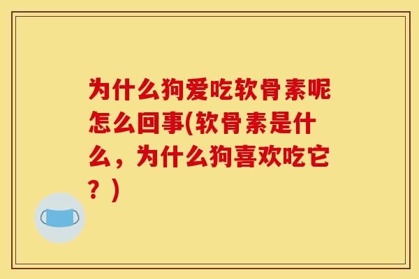 为什么狗爱吃软骨素呢怎么回事(软骨素是什么，为什么狗喜欢吃它？)