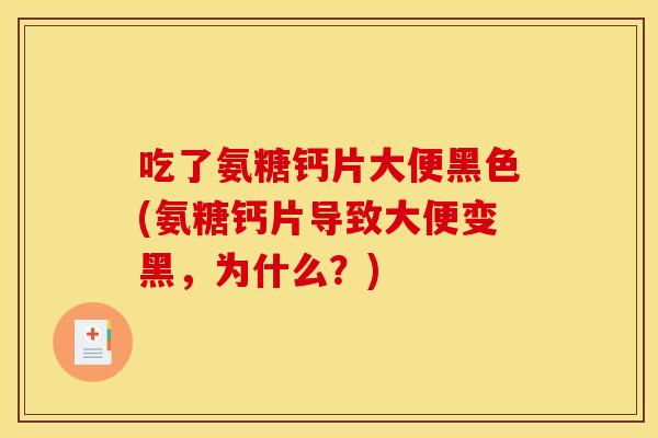 吃了氨糖钙片大便黑色(氨糖钙片导致大便变黑，为什么？)