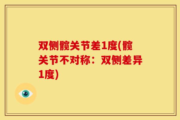 双侧髋关节差1度(髋关节不对称：双侧差异1度)
