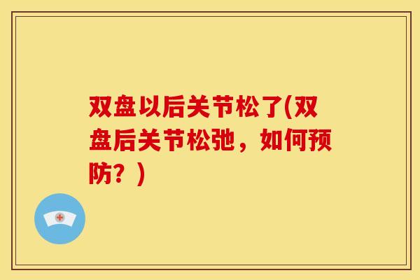 双盘以后关节松了(双盘后关节松弛，如何预防？)