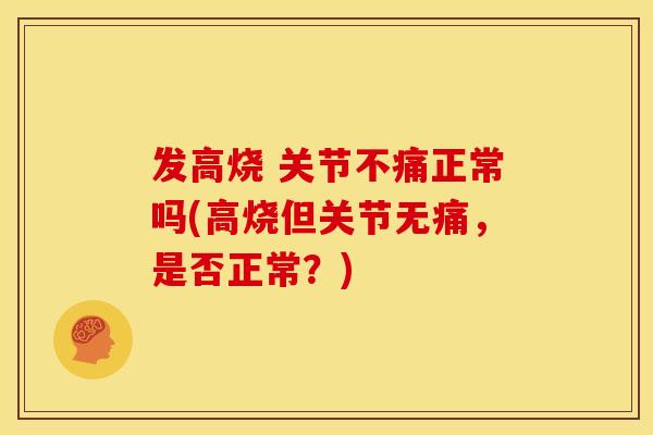 发高烧 关节不痛正常吗(高烧但关节无痛，是否正常？)
