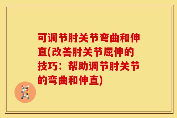 可调节肘关节弯曲和伸直(改善肘关节屈伸的技巧：帮助调节肘关节的弯曲和伸直)