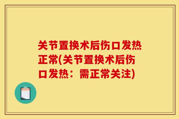 关节置换术后伤口发热正常(关节置换术后伤口发热：需正常关注)