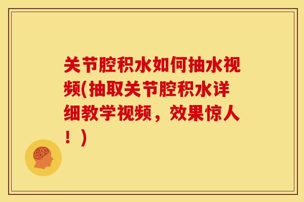关节腔积水如何抽水视频(抽取关节腔积水详细教学视频，效果惊人！)