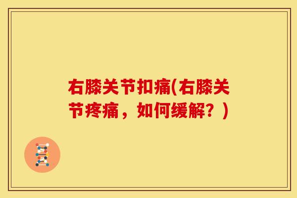 右膝关节扣痛(右膝关节疼痛，如何缓解？)