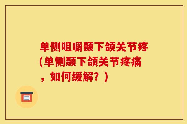 单侧咀嚼颞下颌关节疼(单侧颞下颌关节疼痛，如何缓解？)