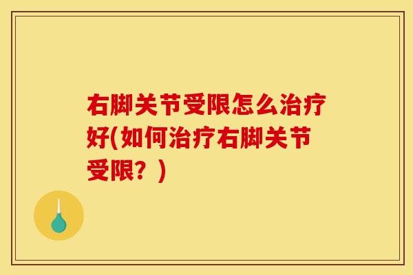右脚关节受限怎么治疗好(如何治疗右脚关节受限？)
