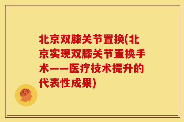 北京双膝关节置换(北京实现双膝关节置换手术——医疗技术提升的代表性成果)