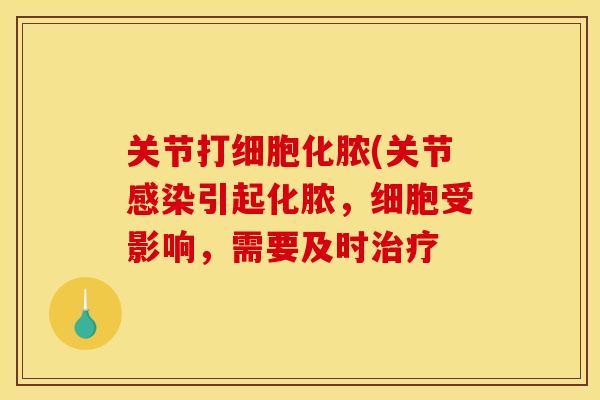 关节打细胞化脓(关节感染引起化脓，细胞受影响，需要及时治疗