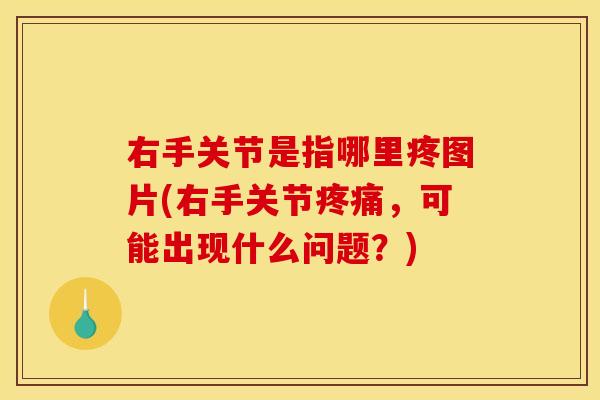 右手关节是指哪里疼图片(右手关节疼痛，可能出现什么问题？)