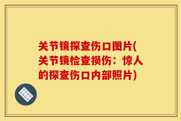关节镜探查伤口图片(关节镜检查损伤：惊人的探查伤口内部照片)