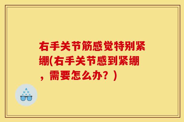 右手关节筋感觉特别紧绷(右手关节感到紧绷，需要怎么办？)
