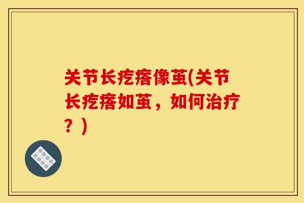 关节长疙瘩像茧(关节长疙瘩如茧，如何治疗？)