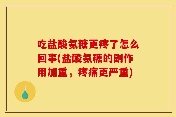 吃盐酸氨糖更疼了怎么回事(盐酸氨糖的副作用加重，疼痛更严重)