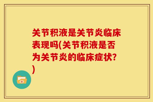 关节积液是关节炎临床表现吗(关节积液是否为关节炎的临床症状？)