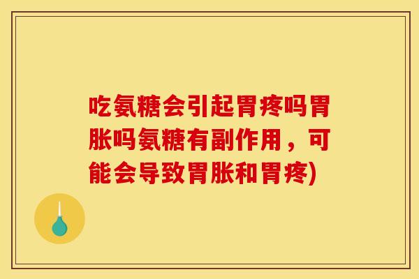 吃氨糖会引起胃疼吗胃胀吗氨糖有副作用，可能会导致胃胀和胃疼)