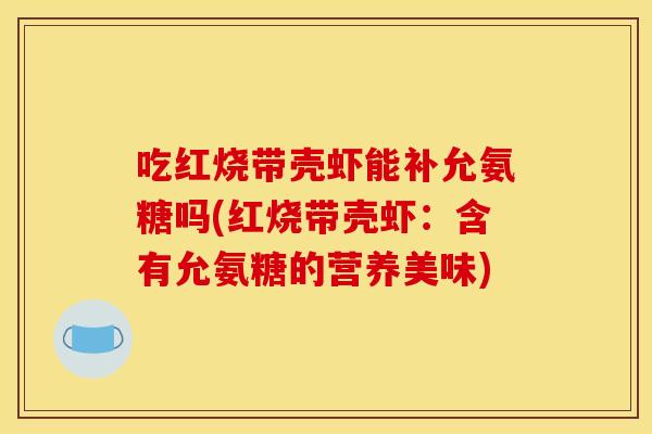 吃红烧带壳虾能补允氨糖吗(红烧带壳虾：含有允氨糖的营养美味)