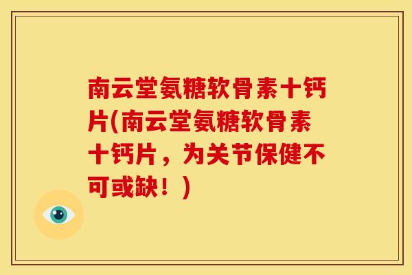 南云堂氨糖软骨素十钙片(南云堂氨糖软骨素十钙片，为关节保健不可或缺！)