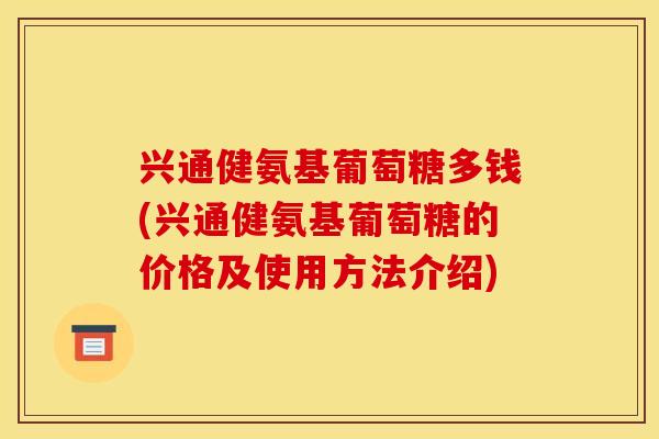 兴通健氨基葡萄糖多钱(兴通健氨基葡萄糖的价格及使用方法介绍)