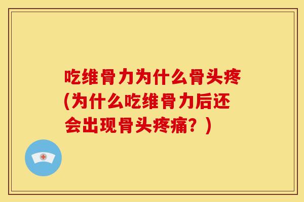 吃维骨力为什么骨头疼(为什么吃维骨力后还会出现骨头疼痛？)