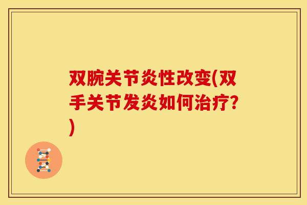 双腕关节炎性改变(双手关节发炎如何治疗？)