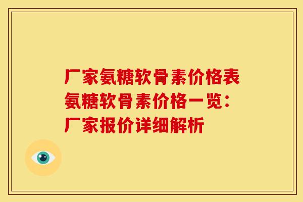 厂家氨糖软骨素价格表氨糖软骨素价格一览：厂家报价详细解析