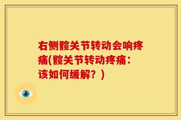 右侧髋关节转动会响疼痛(髋关节转动疼痛：该如何缓解？)