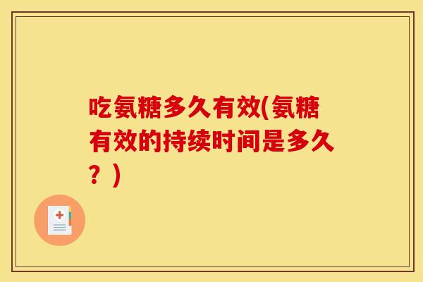 吃氨糖多久有效(氨糖有效的持续时间是多久？)