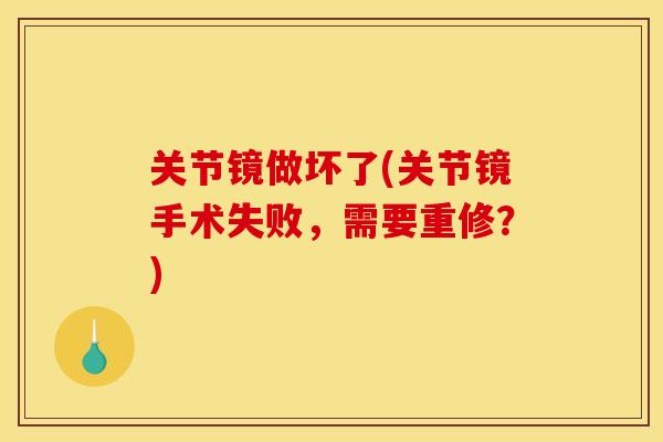 关节镜做坏了(关节镜手术失败，需要重修？)