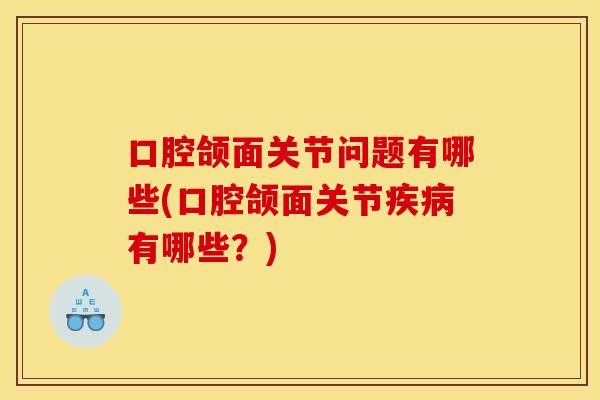 口腔颌面关节问题有哪些(口腔颌面关节疾病有哪些？)