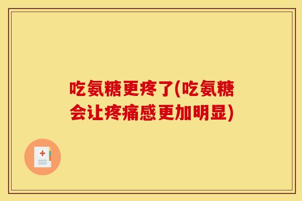 吃氨糖更疼了(吃氨糖会让疼痛感更加明显)