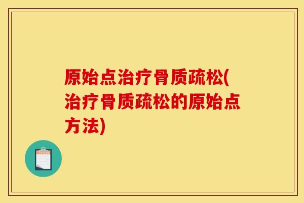 原始点治疗骨质疏松(治疗骨质疏松的原始点方法)