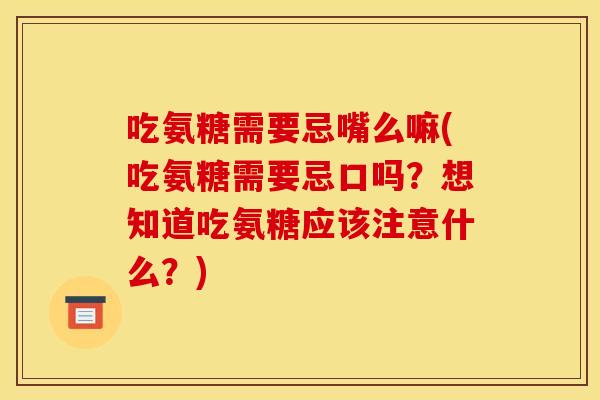 吃氨糖需要忌嘴么嘛(吃氨糖需要忌口吗？想知道吃氨糖应该注意什么？)