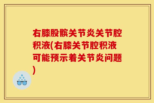 右膝股髌关节炎关节腔积液(右膝关节腔积液可能预示着关节炎问题)
