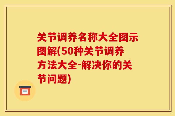 关节调养名称大全图示图解(50种关节调养方法大全-解决你的关节问题)