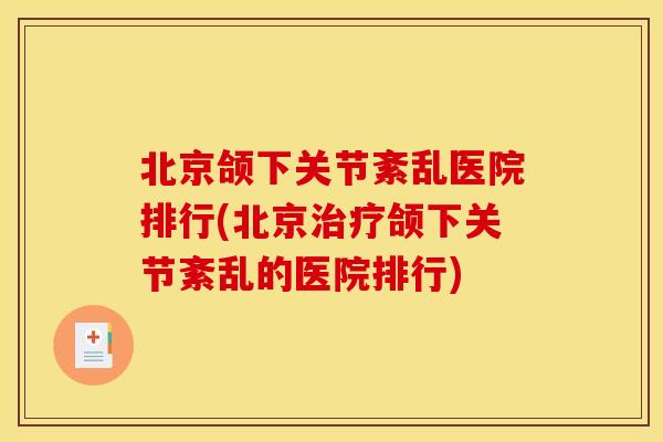 北京颌下关节紊乱医院排行(北京治疗颌下关节紊乱的医院排行)