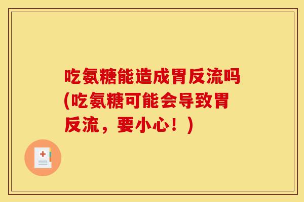 吃氨糖能造成胃反流吗(吃氨糖可能会导致胃反流，要小心！)