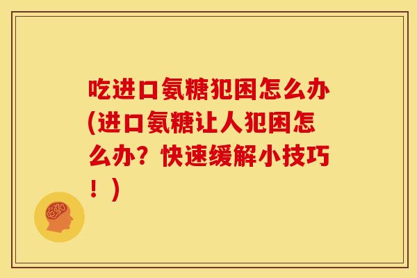 吃进口氨糖犯困怎么办(进口氨糖让人犯困怎么办？快速缓解小技巧！)