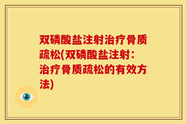 双磷酸盐注射治疗骨质疏松(双磷酸盐注射：治疗骨质疏松的有效方法)
