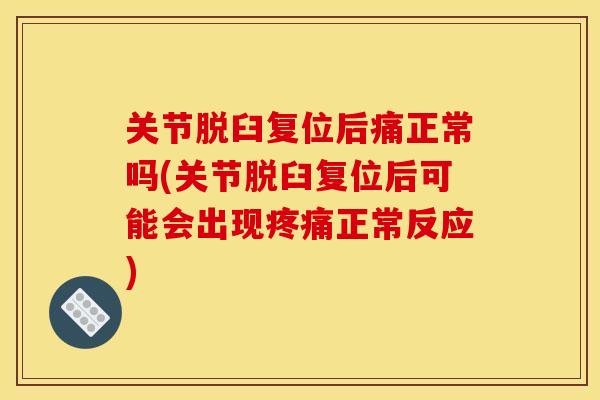 关节脱臼复位后痛正常吗(关节脱臼复位后可能会出现疼痛正常反应)