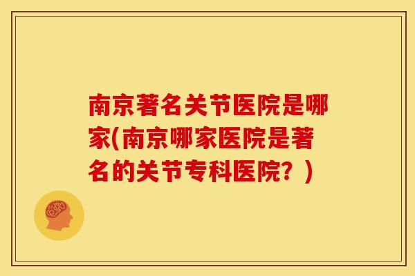 南京著名关节医院是哪家(南京哪家医院是著名的关节专科医院？)