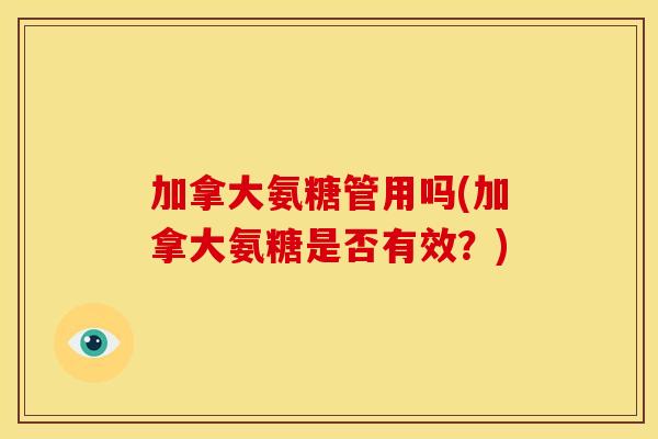 加拿大氨糖管用吗(加拿大氨糖是否有效？)